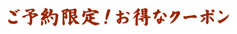 ご予約限定！お得なクーポン