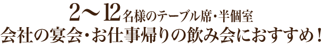 2〜12名様のテーブル席・半個室会社の宴会・お仕事帰りの飲み会におすすめ！