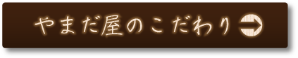 やまだ屋のこだわり